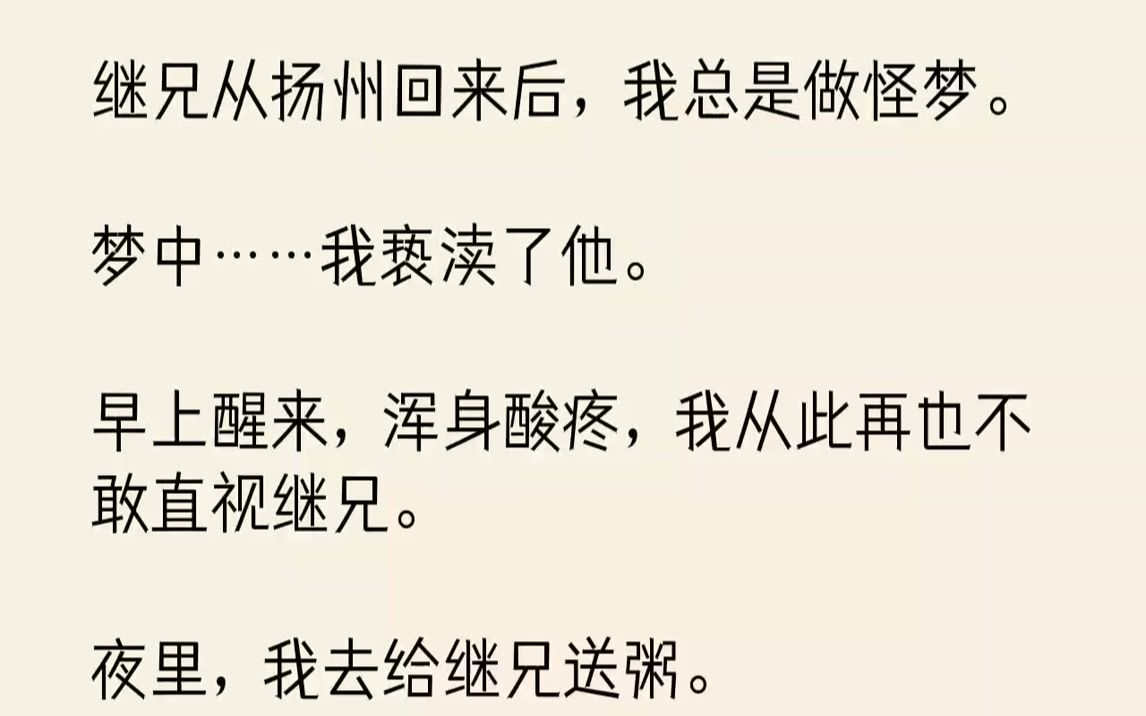 【完结文】继兄从扬州回来后,我总是做怪梦.梦中……我亵渎了他.早上醒来,浑身酸疼,我从此再也不敢直视继兄.夜里,我去给继兄送粥....哔哩哔...