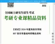 [图]2024年星海音乐学院音乐学基础知识三级（807中、西方音乐史三级）考研精品资料真题习题模拟题库笔记资料大纲