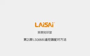 下载视频: 莱赛知识堂第21期LSG6681遥控器配对方法