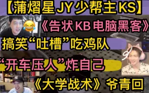 Download Video: 【蒲少歪KS】《告状KB电脑黑客》“吐槽”搞笑吃鸡小队，开车压人“炸自己”，《大学战术》爷青回20230617蒲熠星JY戴士少帮主KS《pubg》