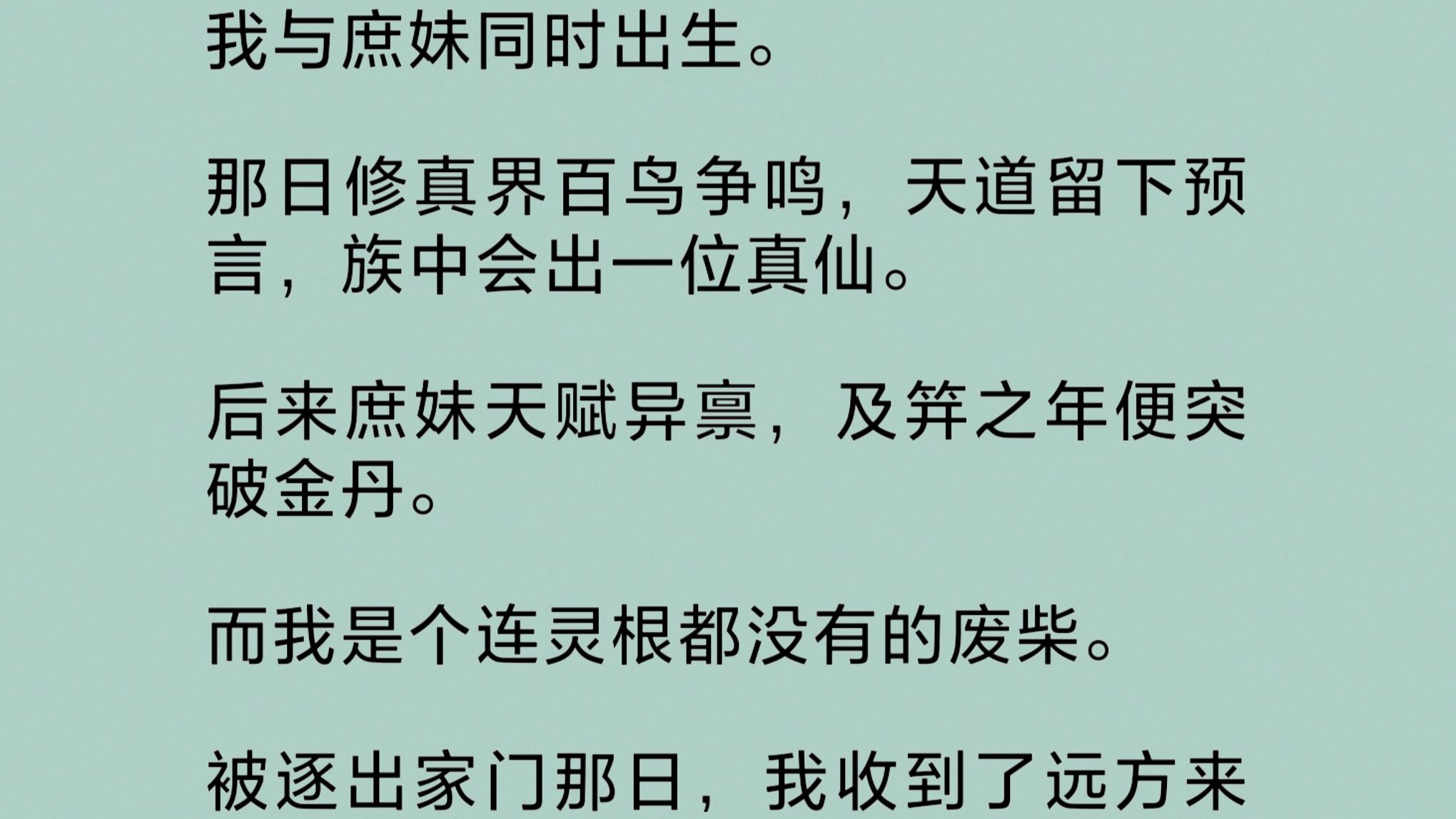 我与庶妹同时出生.那日修真界百鸟争鸣,天道留下预言,族中会出一位真仙.后来庶妹天赋异禀,及笄之年便突破金丹.而我却是个连灵根都没有的废柴…...