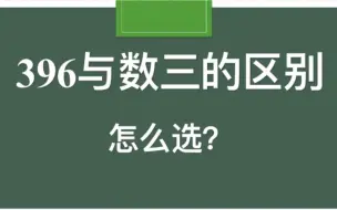 下载视频: 396和数三到底应该怎么选？区别在哪里？看这个视频就够了！｜23经济类专硕考研