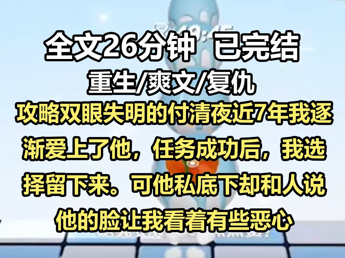 【全文已完结】攻略双眼失明的付勤业近7年我逐渐爱上了他,任务成功后,我选择留下来,系统的奖励让他重见光明,付清也因此夺下家族企业大权,从人...