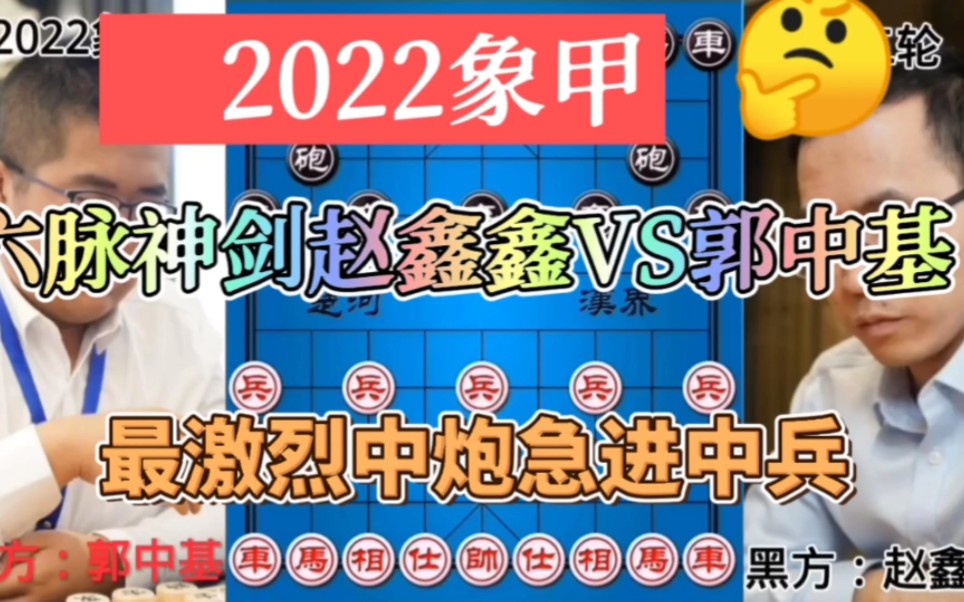 [图]2022象甲六脉神剑赵鑫鑫VS郭中基中炮急进中兵激烈对攻