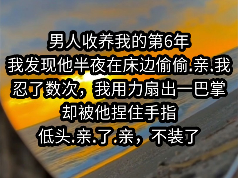 [图]《南昔偷亲》男人收养我的第6年，我发现他半夜在床边偷偷.亲.我。忍了数次，我用力扇出一巴掌，却被他捏住手指，低头.亲.了.亲，不装了，霍景洲，你不要脸。