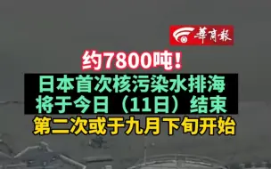 下载视频: 约7800吨！日本首次核污染水排海将于今日（11日）结束  第二次或于九月下旬开始