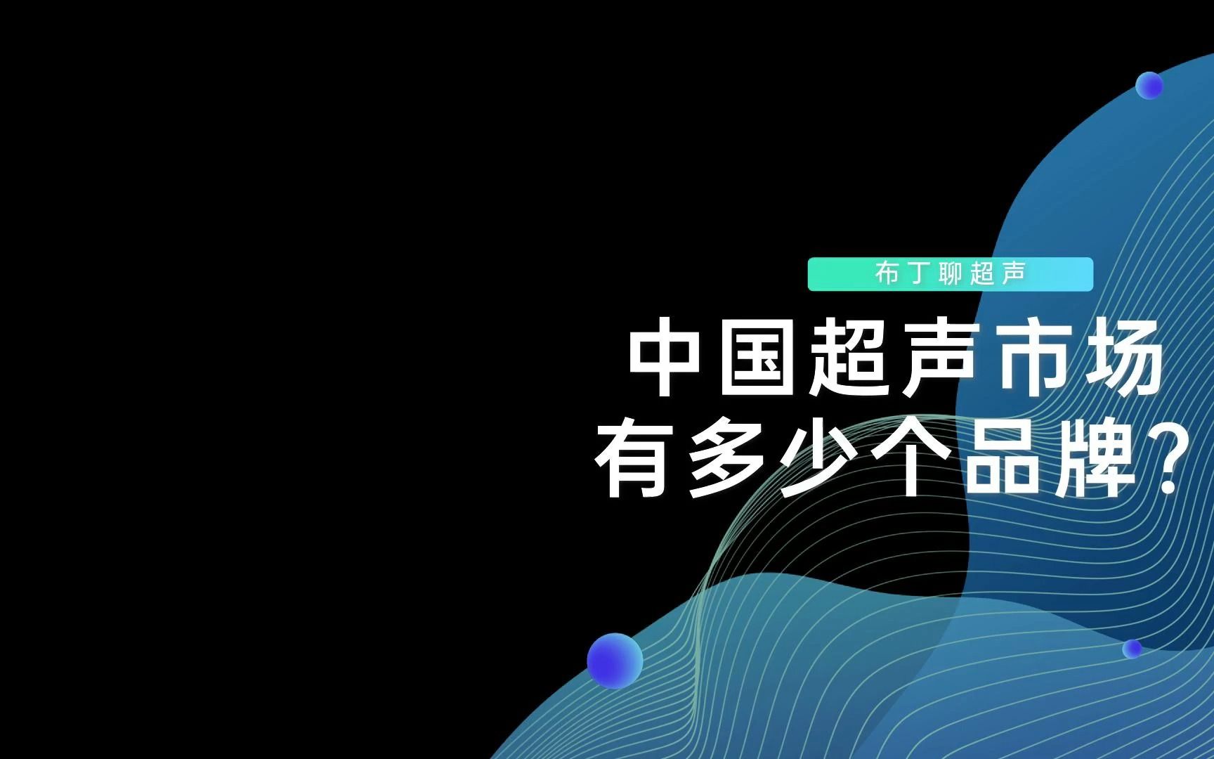 在中国超声市场,一共有多少个品牌或厂家?你知道吗?哔哩哔哩bilibili