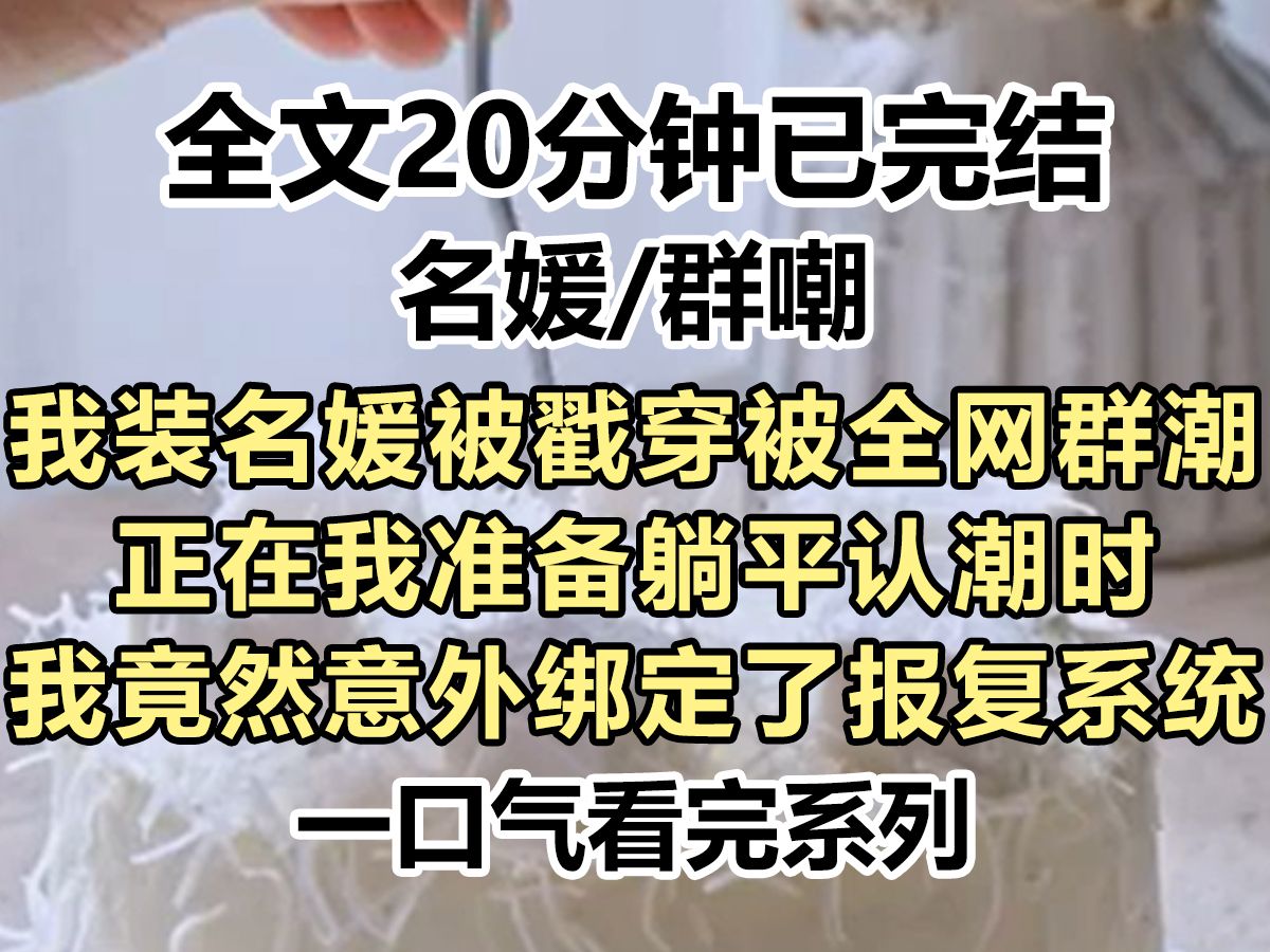 【完结文】我被全网群潮了,因为我装名媛被戳穿了,正在我准备躺平认潮的时候我绑定了报复系统,于是我果断打脸所有人...哔哩哔哩bilibili