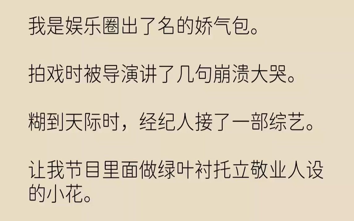 [图]【完结文】我是娱乐圈出了名的娇气包。拍戏时被导演讲了几句崩溃大哭。糊到天际时，经纪人接了一部综艺。让我节目里面做绿叶衬托立敬业人...