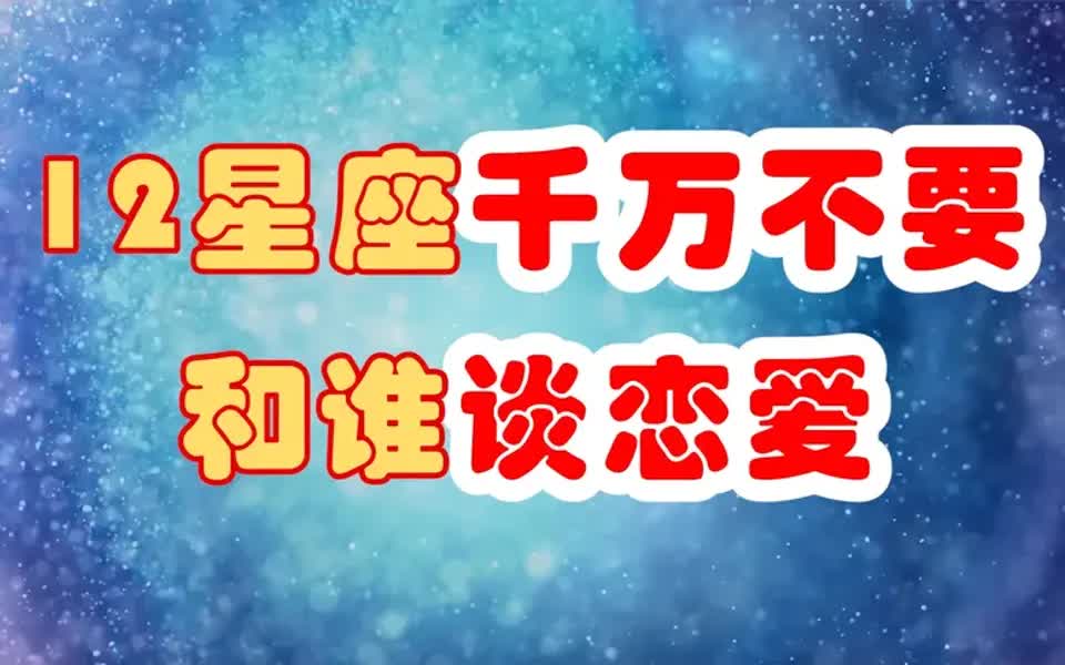 12星座千万不要和谁谈恋爱?双子座是花蝴蝶,狮子座只会两败俱伤哔哩哔哩bilibili