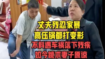 丈夫残忍家暴，高压锅都打变形，不料车祸落下残疾后跪求妻子原谅