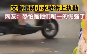 Download Video: 交警腰间别小水枪在街上执勤 网友：怕不是把自己家娃的家伙带出来了