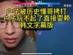 户子被懂哥拷打，玩不起了就耍赖。