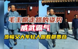 Download Video: 毛主席走路的姿势，威武霸气，步幅大的年轻人跟着都费劲