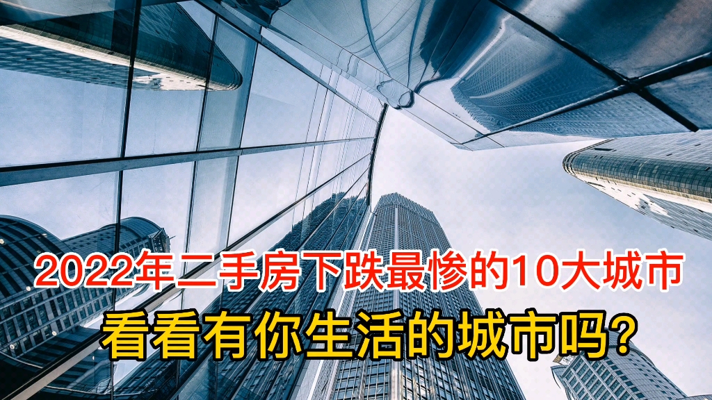 2022年二手房下跌最惨的10大城市,有房的人心态都崩了!太恨了哔哩哔哩bilibili