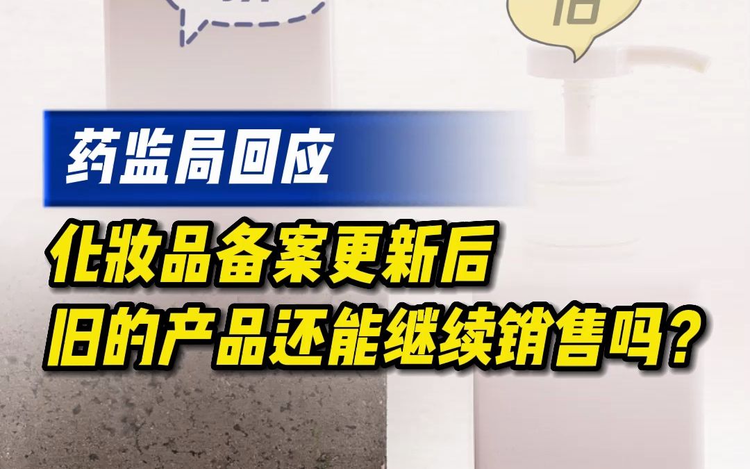 药监局回应:化妆品备案更新后,旧的产品还能继续销售吗?哔哩哔哩bilibili