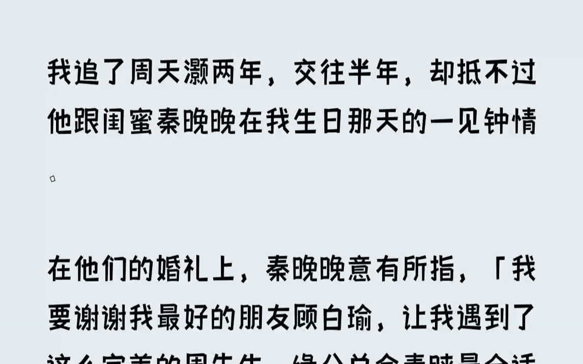 知乎~【妩媚依偎】我追了周天灏两年,交往半年,却抵不过他跟闺蜜秦晚晚在我生日那天的一见钟情.在他们的婚礼上,秦晚晚意有所指,我要谢谢我最好...