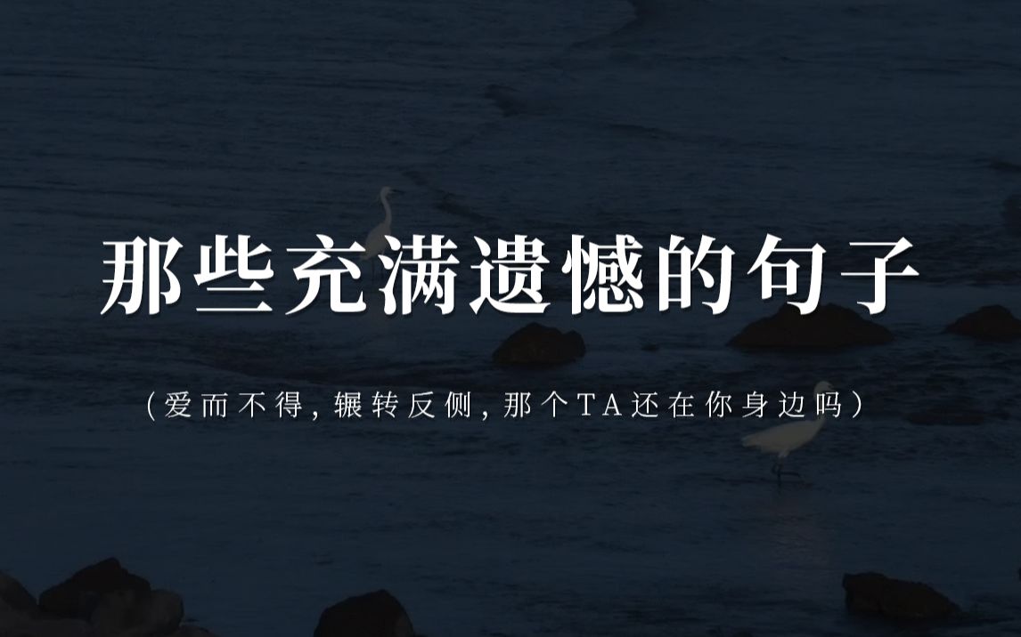 “爱而不得,辗转反侧,那个TA还在你身边吗”|| 那些充满遗憾的句子哔哩哔哩bilibili