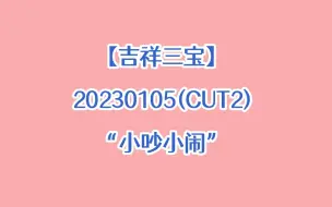 下载视频: 【吉祥三宝】cut2 三人之间的小吵小闹