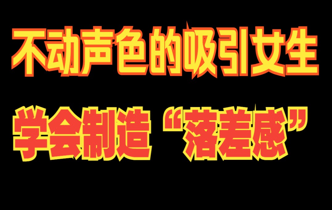 不动声色的吸引女生,要学会制造落差感哔哩哔哩bilibili