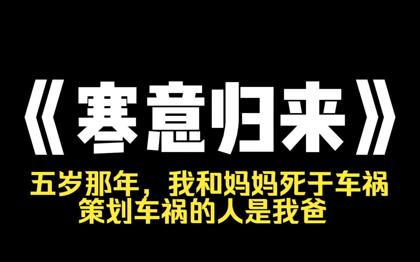 小说推荐~《寒意归来》五岁那年,我和妈妈死于车祸.策划车祸的人是我爸,和我妈最好的闺蜜.拿到两笔保险赔偿金后,他们结婚了,一家人幸福又快乐...