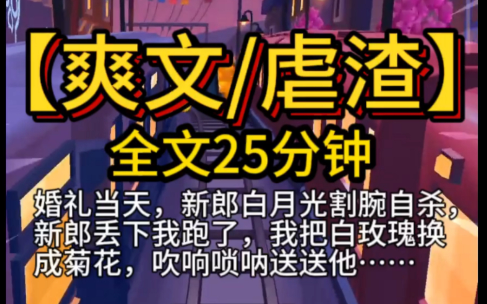 【爽文/虐渣】全文一口气看完 婚礼当天,新郎白月光割腕自杀,新郎丢下我跑了,我把白玫瑰换成菊花,吹响唢呐送送他……哔哩哔哩bilibili