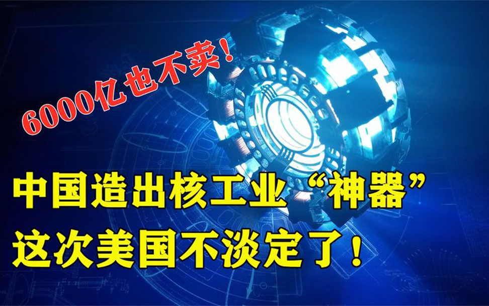 中国造出核工业神器,技术垄断全球,美国花6000亿求购也不卖!哔哩哔哩bilibili