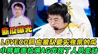 狼队要买张凯？Lovecd紧急回应，小胖排面拉满，AG出现人员变动