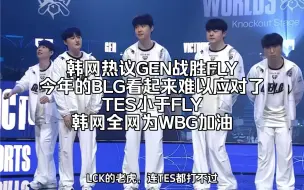 Download Video: 韩网热议GEN战胜FLY，今年的BLG看起来难以应对了，TES小于FLY，韩网全网为WBG加油