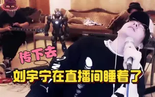 Descargar video: 传下去，刘宇宁直播睡着了。把有趣的音乐放在歌里，把有趣的人放在脑海里！刘宇宁就是想想就让人开心的人。