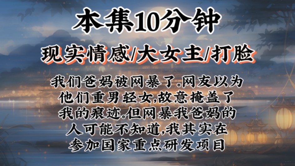 【大女主爽文】我们爸妈被网暴了.网友以为他们重男轻女,故意掩盖了我的痕迹.但网暴我爸妈的人可能不知道,我其实在参加国家重点研发项目哔哩哔...