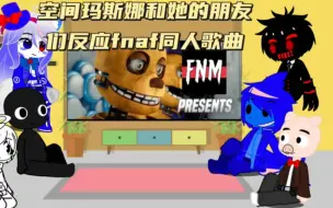 Download Video: 空间玛斯娜和她的朋友们反应fnaf同人歌曲