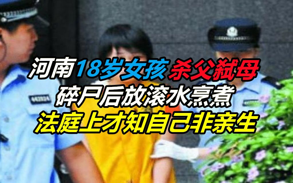 [图]河南18岁女孩杀父弑母，碎尸后放滚水烹煮，法庭上才知自己非亲生