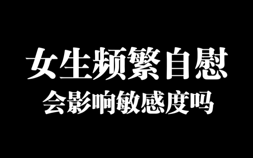 女生频繁自慰会导致敏感度下降吗?哔哩哔哩bilibili