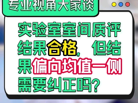 实验室室间质评结果合格,但结果偏向均值一侧需要纠正吗?哔哩哔哩bilibili