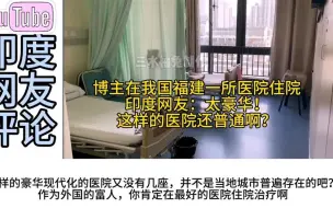 Download Video: 博主在我国福建一所医院住院，印度网友：这种的医院还叫普通？