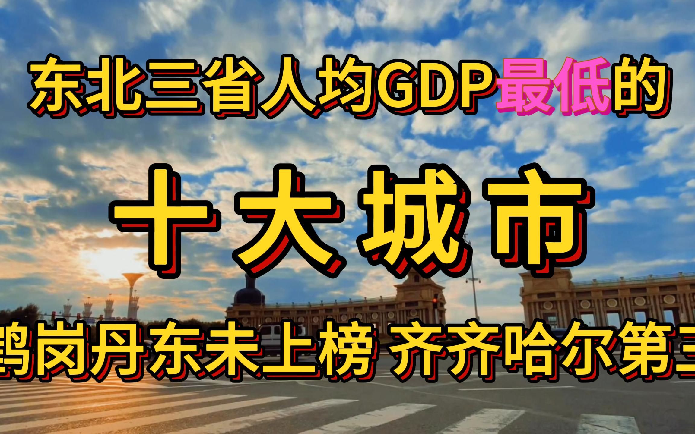 东北三省人均GDP最低的十个城市.鹤岗丹东未上榜,齐齐哈尔第三哔哩哔哩bilibili