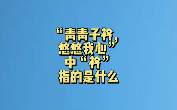 [图]“青青子衿，悠悠我心”中“衿”指的是什么？#冷知识