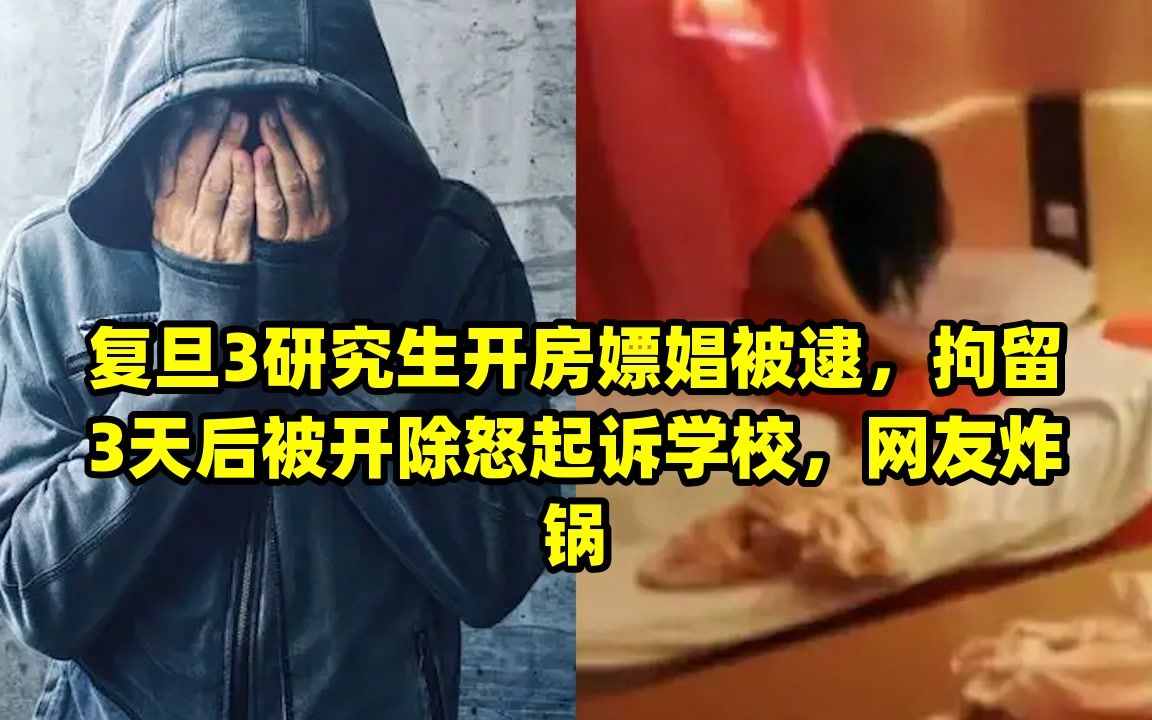 复旦3研究生开房嫖娼被逮,拘留3天后被开除怒起诉学校,网友炸锅哔哩哔哩bilibili