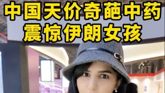 中国天价奇葩中药吓到伊朗女孩