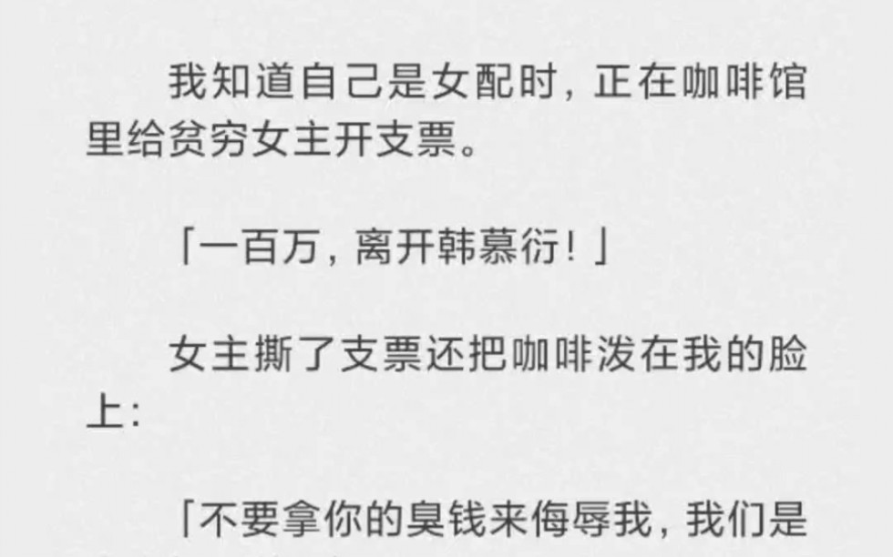 我知道自己是女配时,正在咖啡馆里给贫穷女主开支票.一百万,离开韩慕衍.女主撕了支票还把咖啡泼在我的脸上.哔哩哔哩bilibili