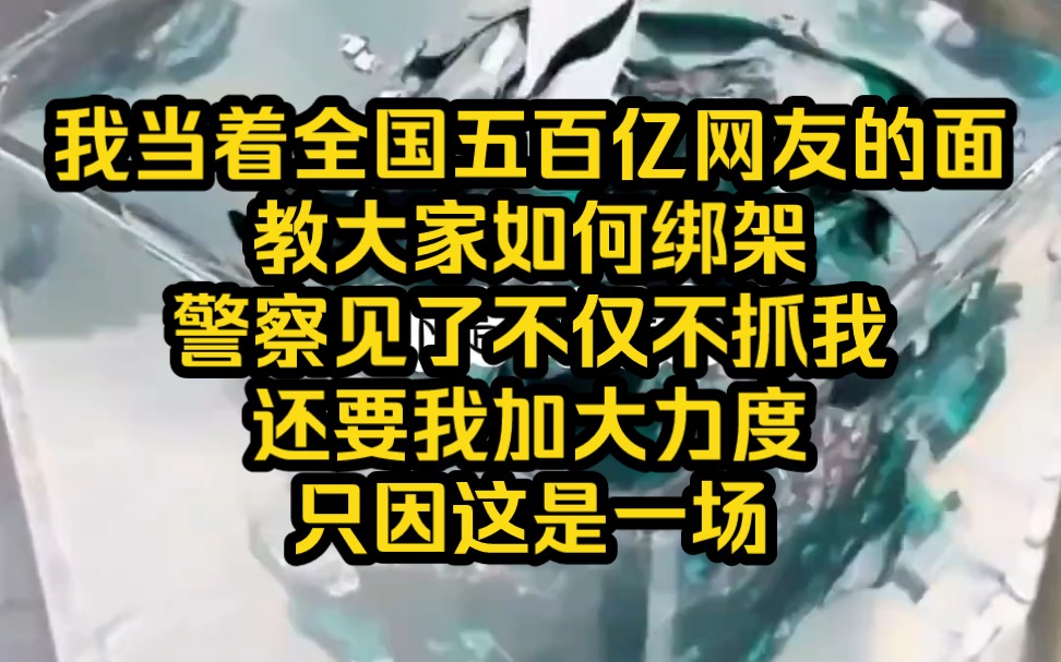 我当着全国五百亿网友的面教大家如何绑架,警察见了不仅不抓我,还要我加大力度,只因这是一场官方的剧本秀,为的便是——铭《小心走火》3哔哩哔哩...