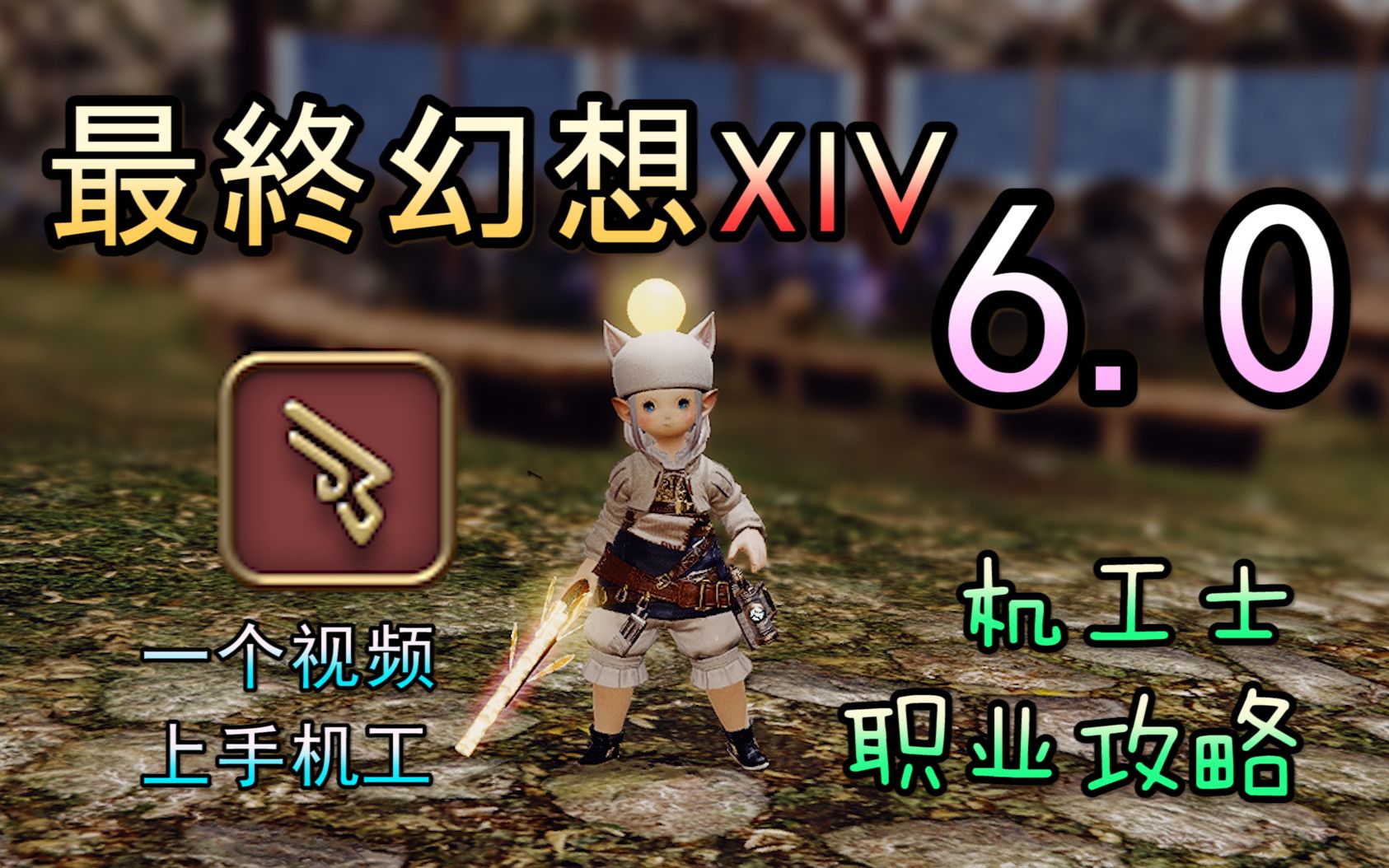 【FF14 6.0】机工士教学丨一个视频带你玩转机工【新】FF14攻略