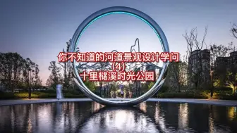 Tải video: 你不知道的河道景观设计学问（4）十里槠溪时光公园