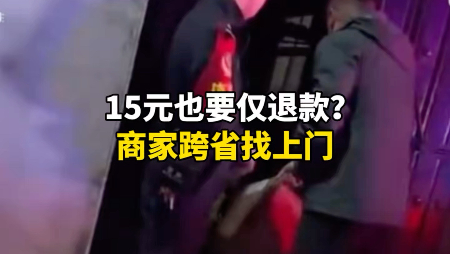15元也要仅退款？商家驱车800公里找上门！
