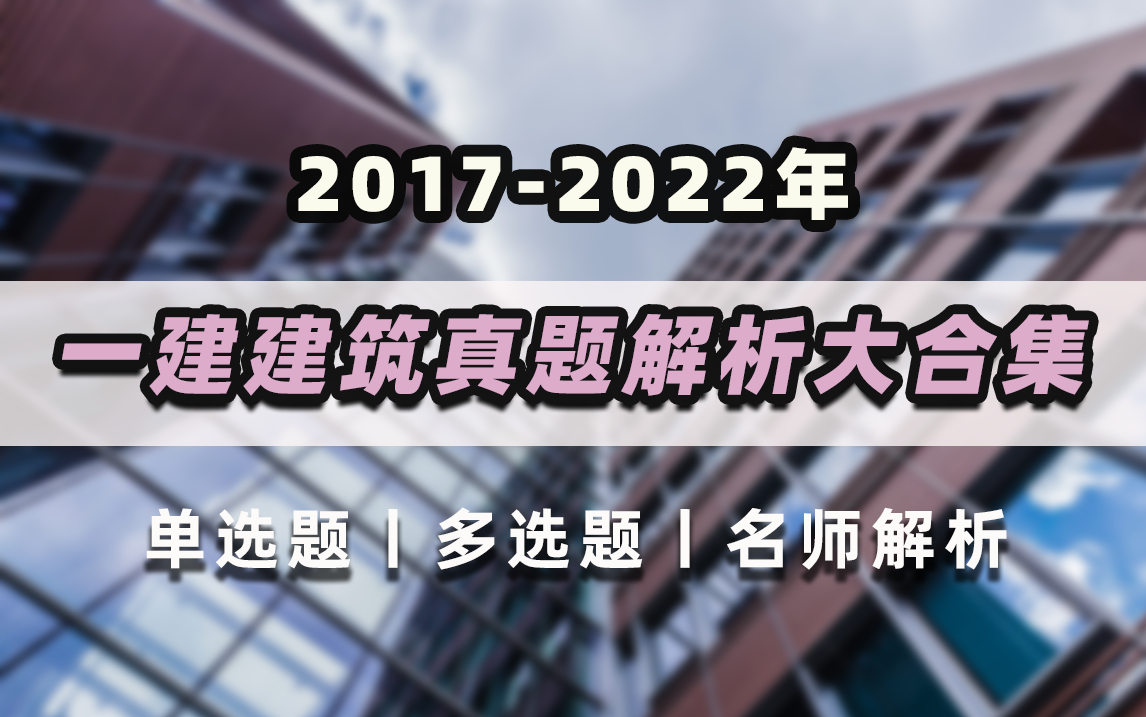 [图]5年真题！一级建造师实务建筑工程2017-2022往年真题解析大合集，含案例分析题！通俗易懂，收藏了慢慢看！