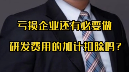 亏损企业还有必要做研发费用的加计扣除吗?哔哩哔哩bilibili