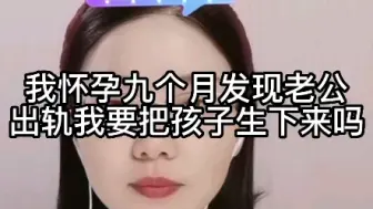 Tải video: 我怀孕九个月，发现老公出轨，我要把孩子生下来吗？