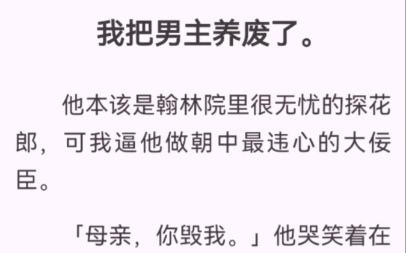 我把男主养废了.他本该是翰林院里很无忧的探花郎,可我逼他做朝中最违心的大佞臣.「母亲,你毁我.」他哭笑着在大雨中摔掉了文士冠.从此,宦海...