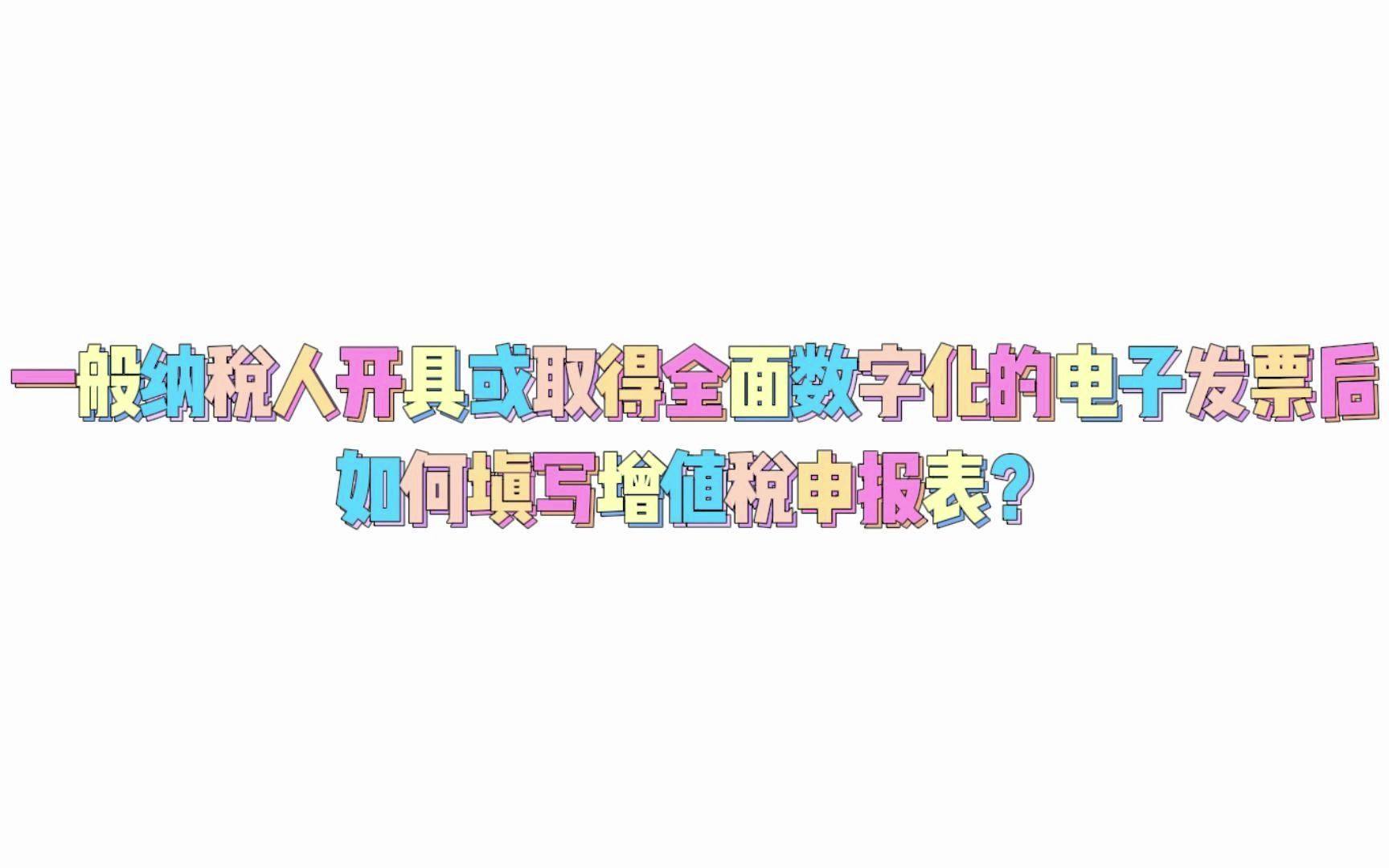 一般纳税人开具或取得全面数字化的电子发票后,如何填写增值税申报表?哔哩哔哩bilibili